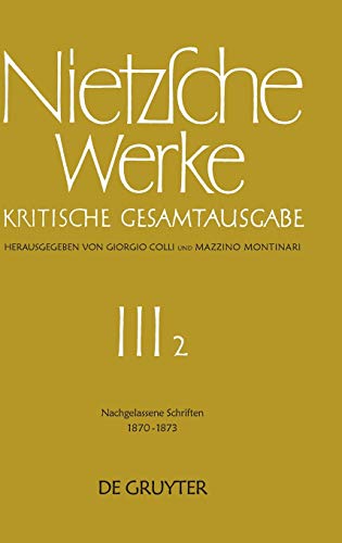 Werke, Kritische Gesamtausgabe, Abt.3, Bd.2, Nachgelassene Schriften 1870-1873: Werke: Kristische Gesamtaugabe/ Works: Complete Critical Edition ... Nietzsche Werke. Abteilung 3, Band 2)